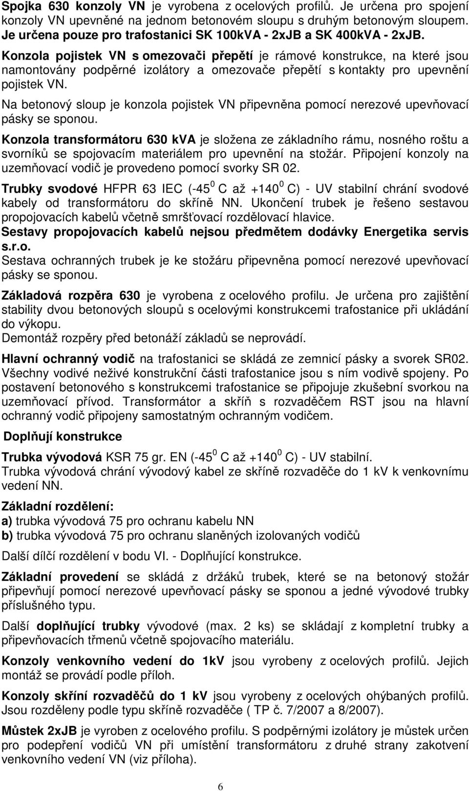 Konzola pojistek VN s omezovači přepětí je rámové konstrukce, na které jsou namontovány podpěrné izolátory a omezovače přepětí s kontakty pro upevnění pojistek VN.