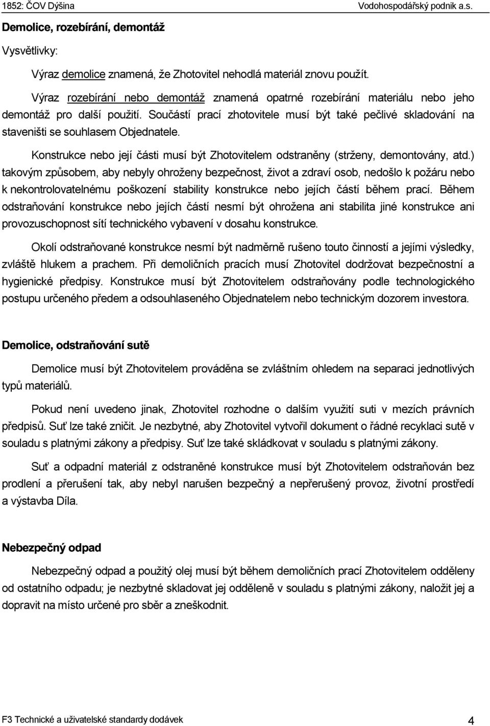 Součástí prací zhotovitele musí být také pečlivé skladování na staveništi se souhlasem Objednatele. Konstrukce nebo její části musí být Zhotovitelem odstraněny (strženy, demontovány, atd.