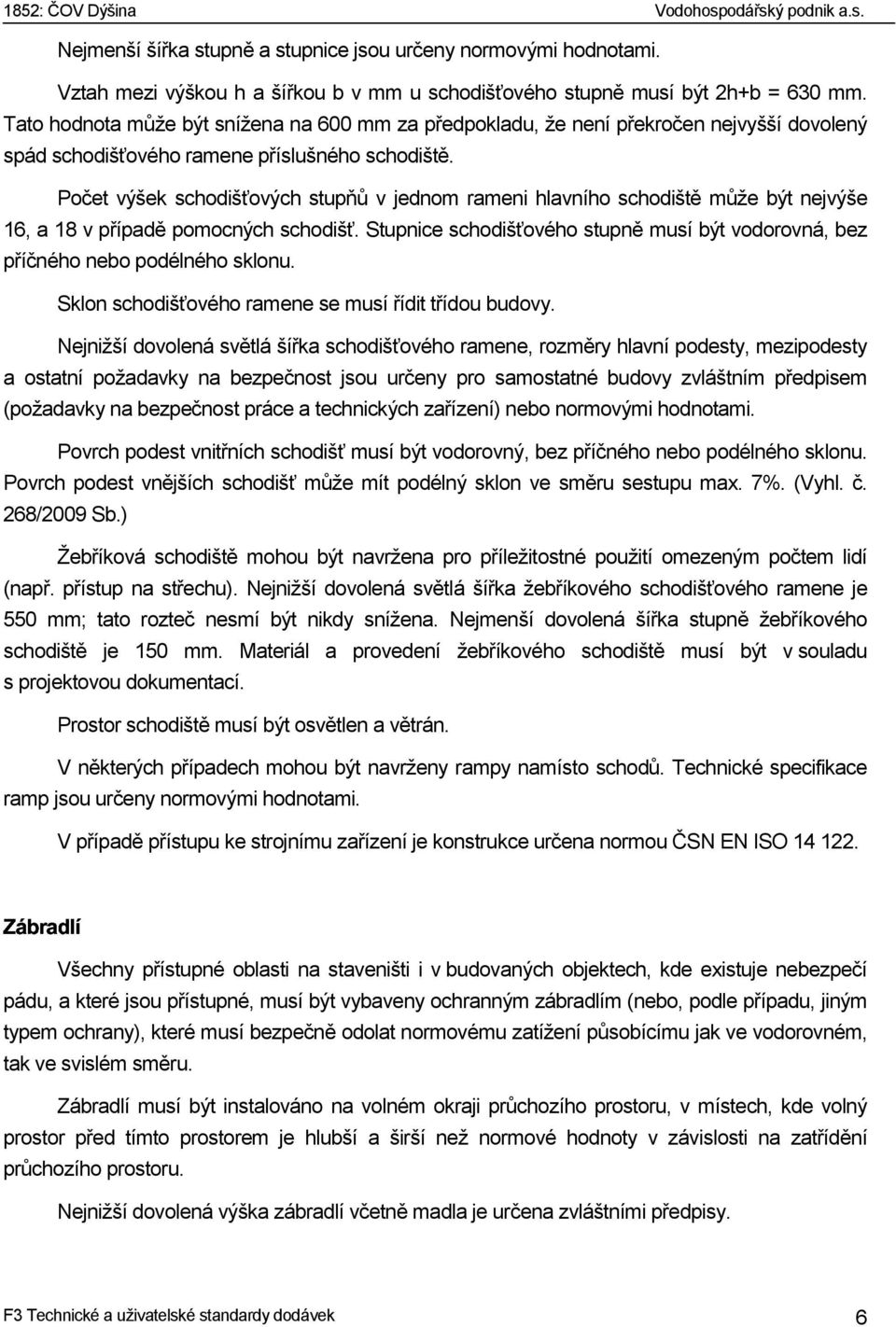 Počet výšek schodišťových stupňů v jednom rameni hlavního schodiště může být nejvýše 16, a 18 v případě pomocných schodišť.