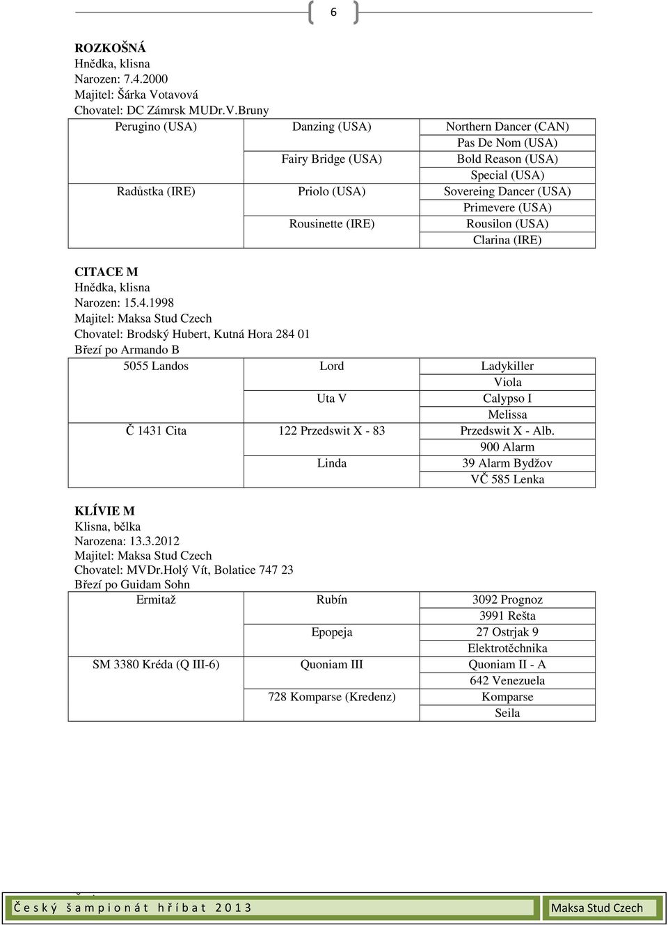 Bruny Perugino (USA) Danzing (USA) Northern Dancer (CAN) Pas De Nom (USA) Fairy Bridge (USA) Bold Reason (USA) Special (USA) Radůstka (IRE) Priolo (USA) Sovereing Dancer (USA) Primevere (USA)