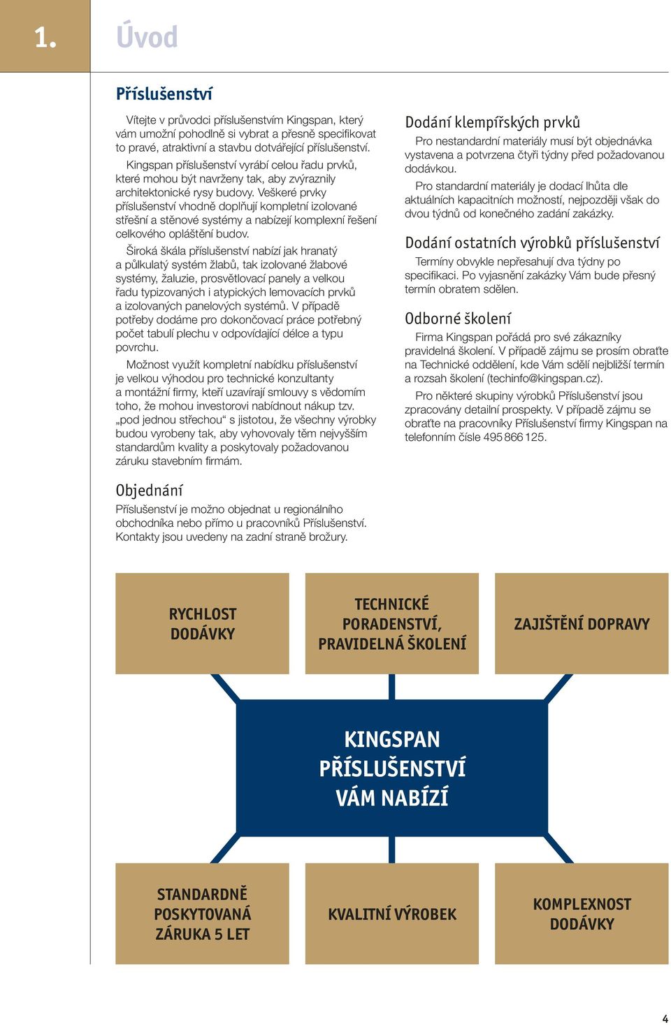 Veškeré prvky příslušenství vhodně doplňují kompletní izolované střešní a stěnové systémy a nabízejí komplexní řešení celkového opláštění budov.