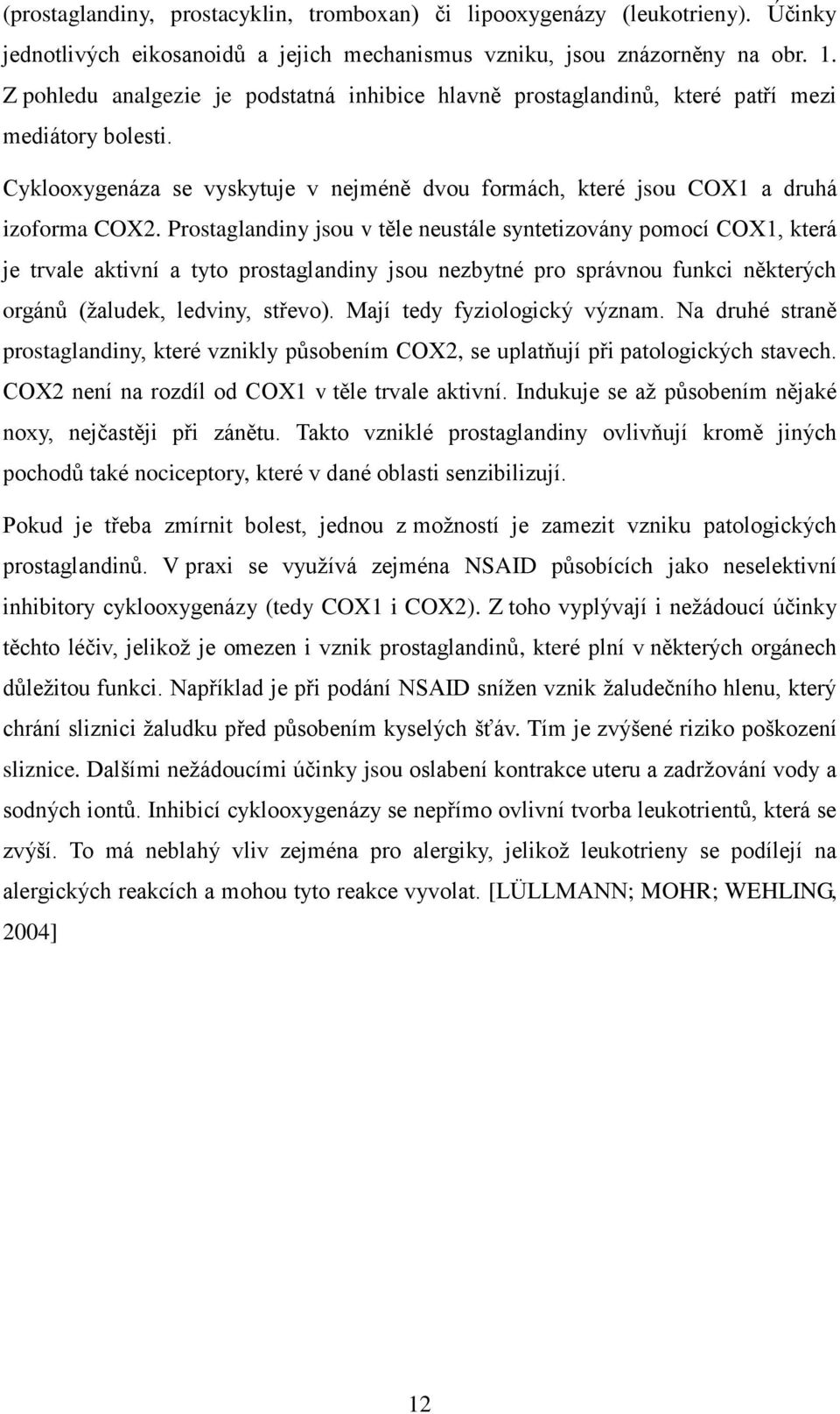 Prostaglandiny jsou v těle neustále syntetizovány pomocí COX1, která je trvale aktivní a tyto prostaglandiny jsou nezbytné pro správnou funkci některých orgánů (žaludek, ledviny, střevo).