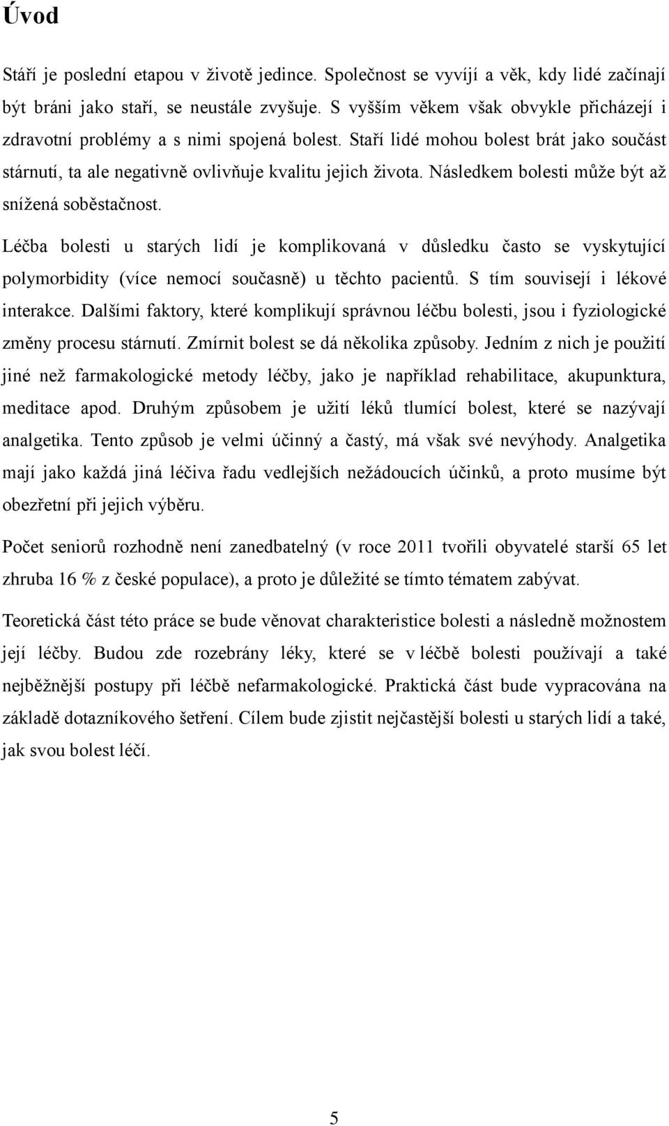 Následkem bolesti může být až snížená soběstačnost. Léčba bolesti u starých lidí je komplikovaná v důsledku často se vyskytující polymorbidity (více nemocí současně) u těchto pacientů.