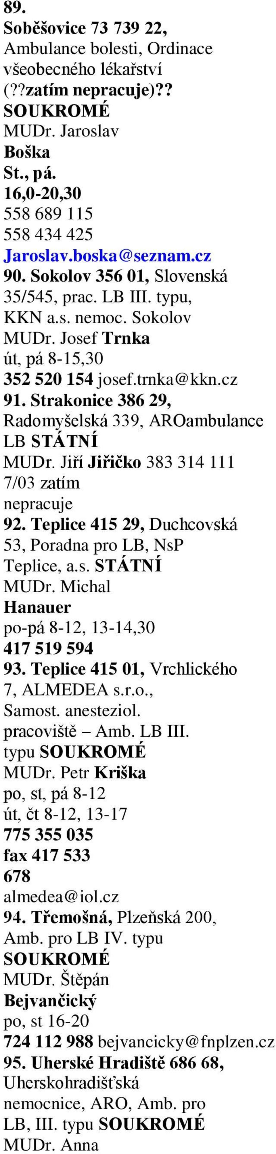 Strakonice 386 29, Radomyšelská 339, AROambulance LB MUDr. Jiří Jiřičko 383 314 111 7/03 zatím nepracuje 92. Teplice 415 29, Duchcovská 53, Poradna pro LB, NsP Teplice, a.s. MUDr. Michal Hanauer po-pá 8-12, 13-14,30 417 519 594 93.