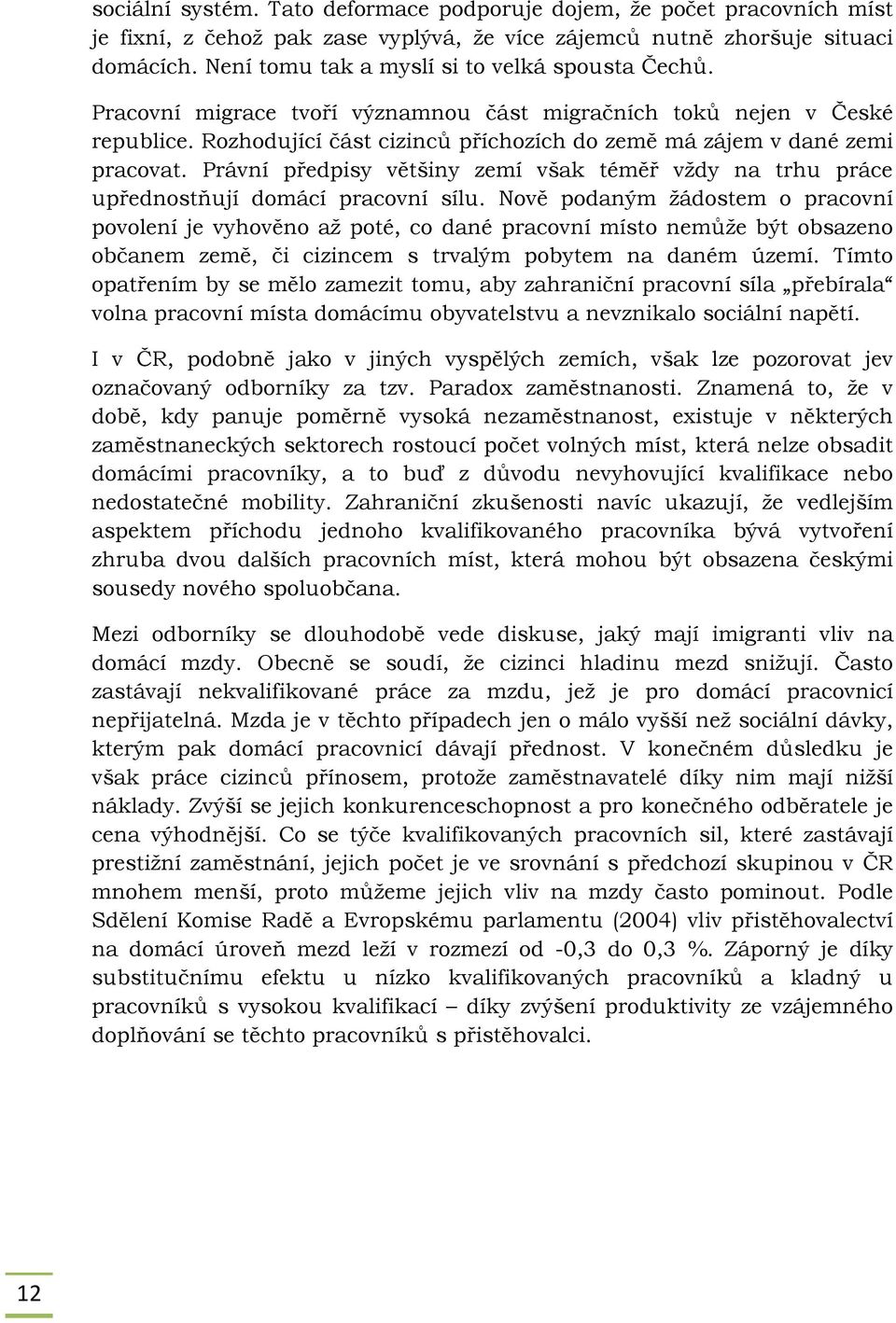 Rozhodující část cizinců příchozích do země má zájem v dané zemi pracovat. Právní předpisy většiny zemí však téměř vždy na trhu práce upřednostňují domácí pracovní sílu.