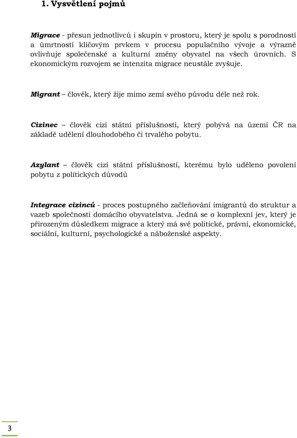 Cizinec člověk cizí státní příslušnosti, který pobývá na území ČR na základě udělení dlouhodobého či trvalého pobytu.