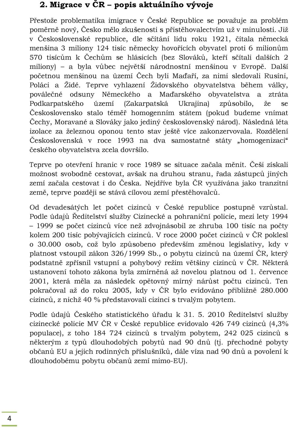 kteří sčítali dalších 2 miliony) a byla vůbec největší národnostní menšinou v Evropě. Další početnou menšinou na území Čech byli Maďaří, za nimi sledovali Rusíni, Poláci a Židé.