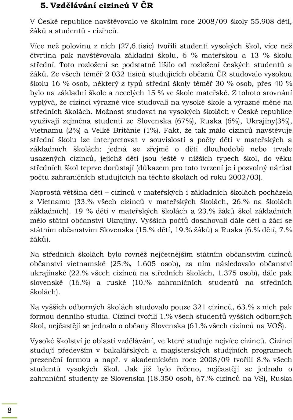 Ze všech téměř 2 032 tisíců studujících občanů ČR studovalo vysokou školu 16 % osob, některý z typů střední školy téměř 30 % osob, přes 40 % bylo na základní škole a necelých 15 % ve škole mateřské.