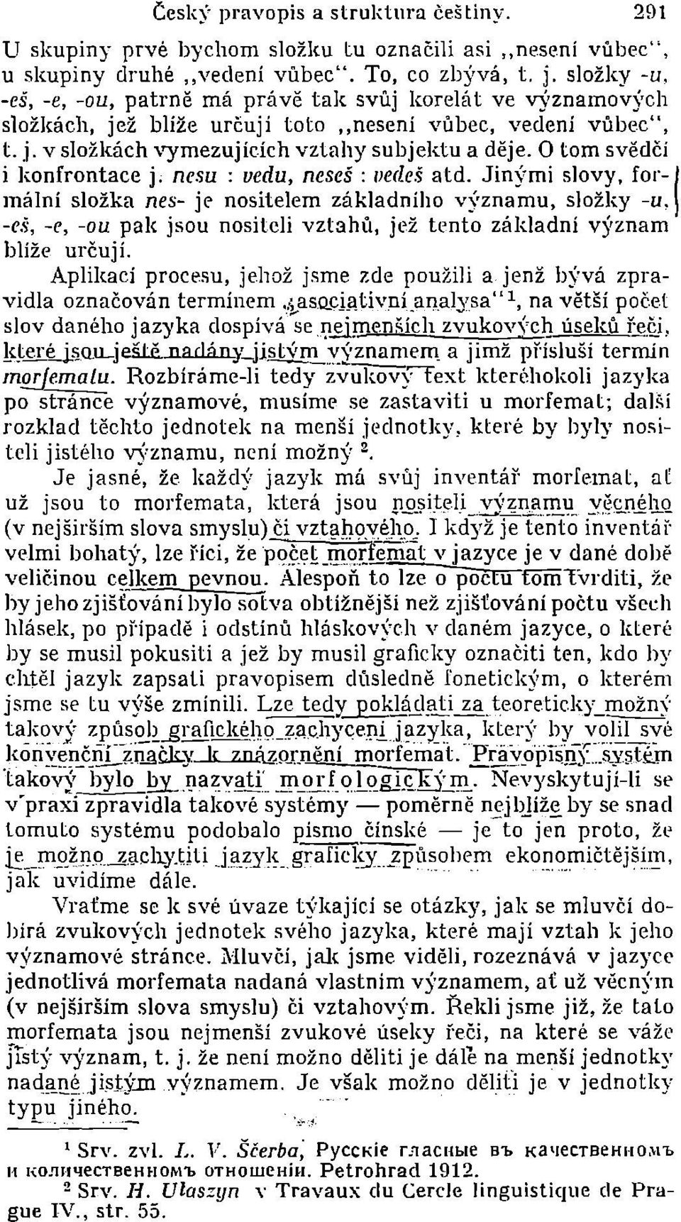 j, v složkách vymezujících vztahy subjektu a děje, O tom svědčí i konfrontace j; nesu: uedu, neseš: vedd atd.. Jinými slovy, for-.i mální složka nes- jť nositelem základního v)'znamu, složky -u.