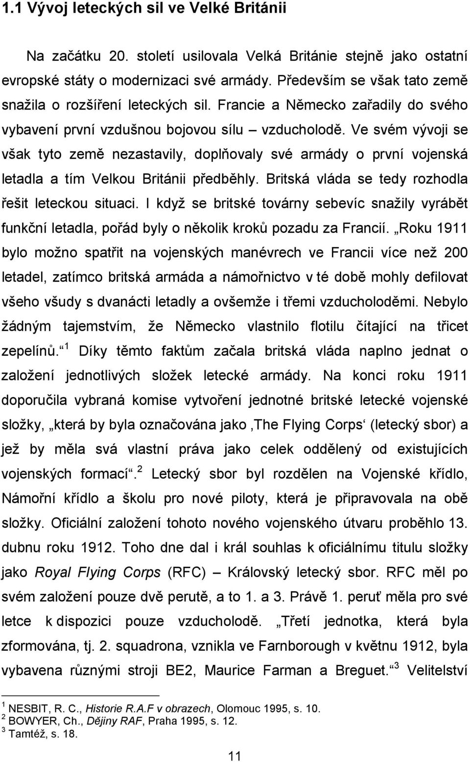 Ve svém vývoji se však tyto země nezastavily, doplňovaly své armády o první vojenská letadla a tím Velkou Británii předběhly. Britská vláda se tedy rozhodla řešit leteckou situaci.