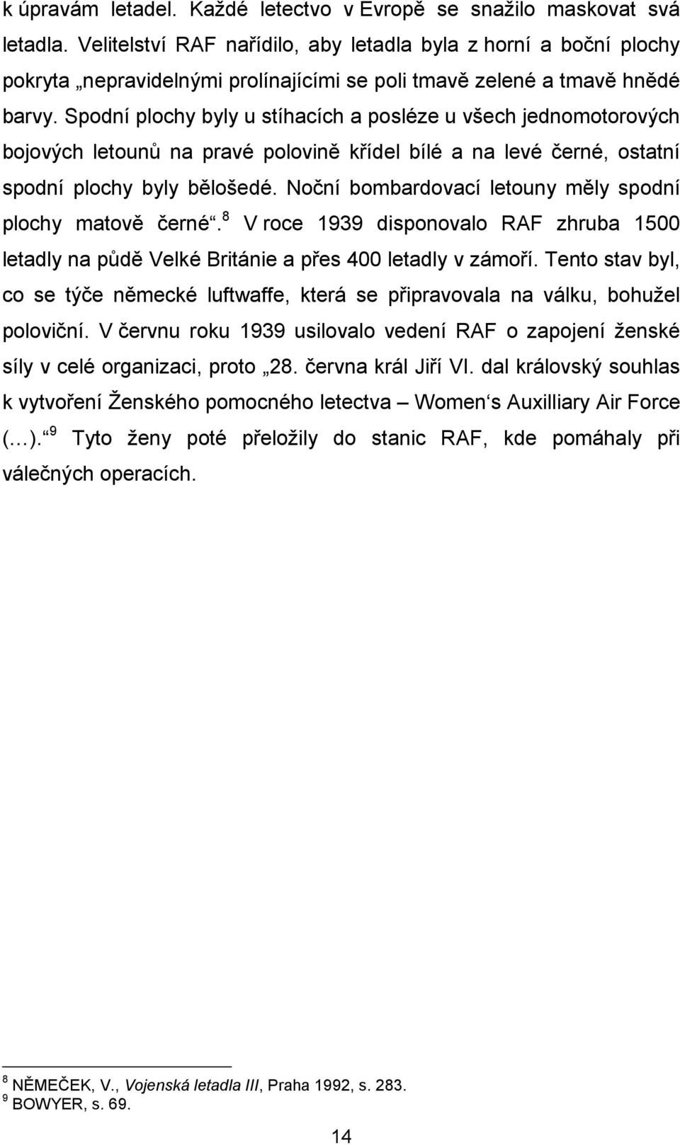 Spodní plochy byly u stíhacích a posléze u všech jednomotorových bojových letounů na pravé polovině křídel bílé a na levé černé, ostatní spodní plochy byly bělošedé.