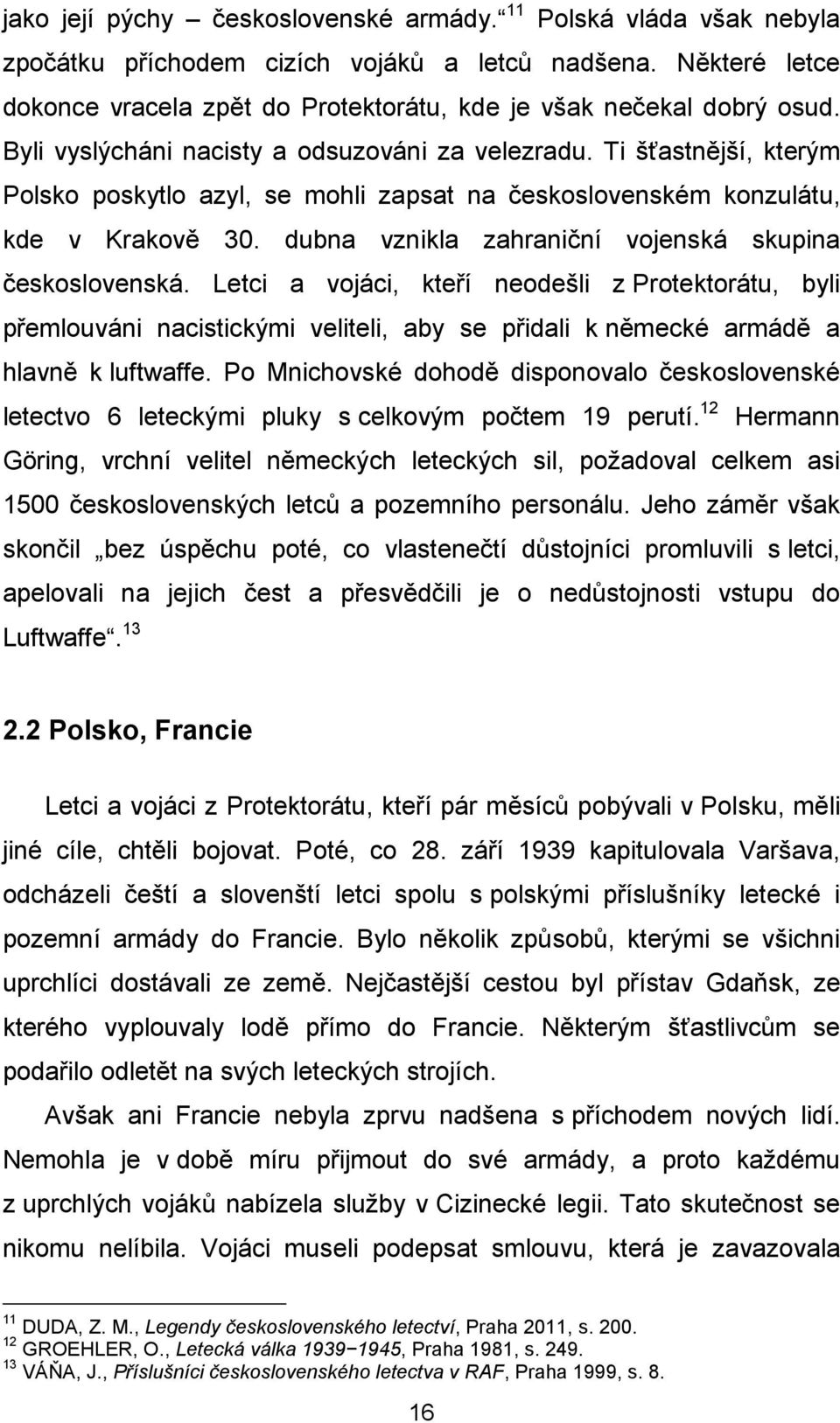 dubna vznikla zahraniční vojenská skupina československá. Letci a vojáci, kteří neodešli z Protektorátu, byli přemlouváni nacistickými veliteli, aby se přidali k německé armádě a hlavně k luftwaffe.