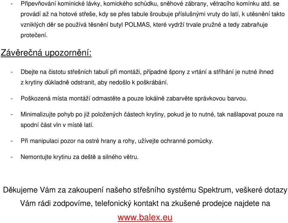 protečení. Závěrečná upozornění: - Dbejte na čistotu střešních tabulí při montáži, případné špony z vrtání a stříhání je nutné ihned z krytiny důkladně odstranit, aby nedošlo k poškrábání.