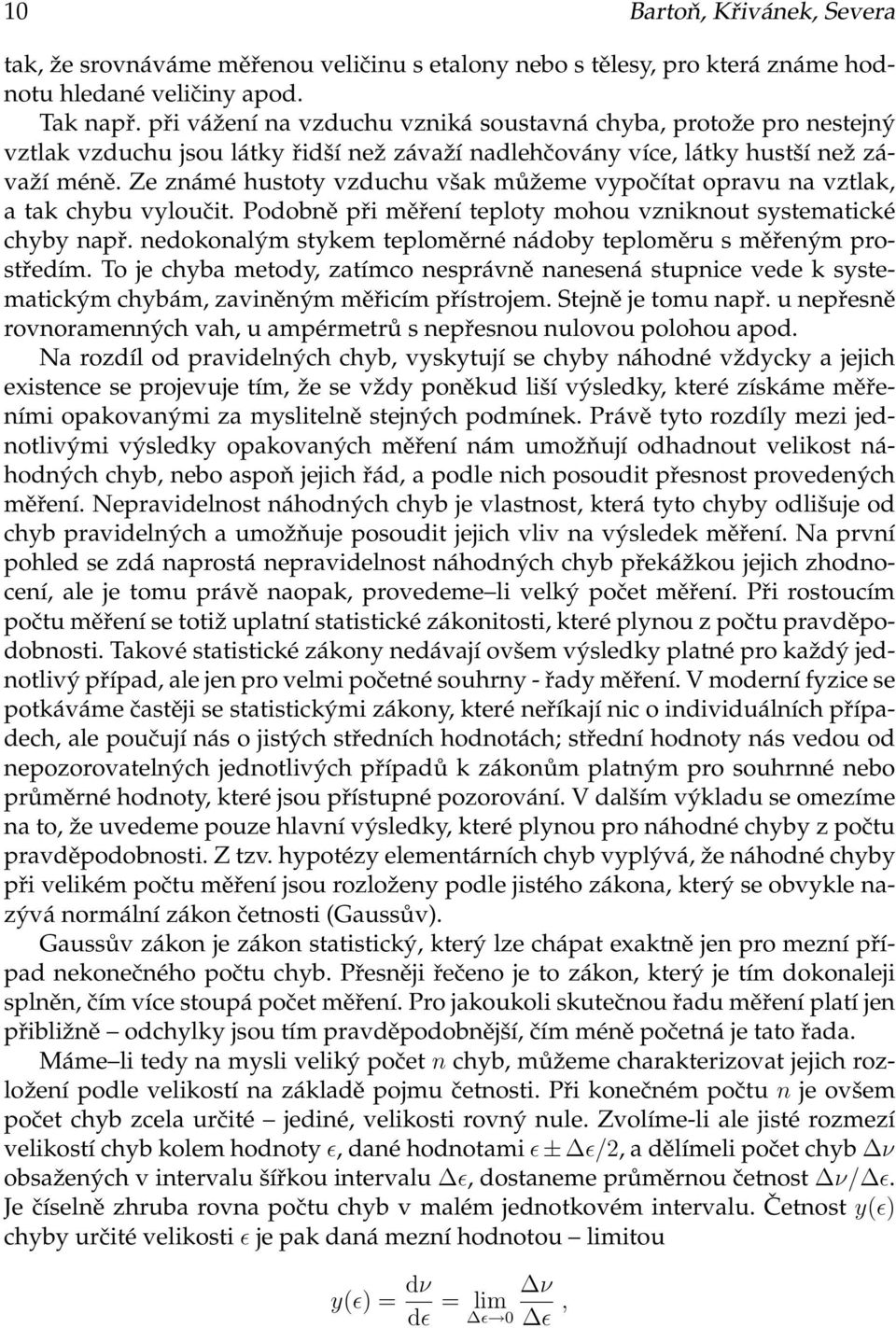 při měření teploty mohou vzniknout systematické chyby např nedokonalým stykem teploměrné nádoby teploměru s měřeným prostředím To je chyba metody, zatímco nesprávně nanesená stupnice vede k