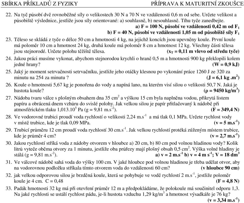 Těleso se skládá z tyče o délce 50 cm a hmotnosti 4 kg, na jejichž koncích jsou upevněny koule. První koule má poloměr 10 cm a hmotnost 24 kg, druhá koule má poloměr 8 cm a hmotnost 12 kg.