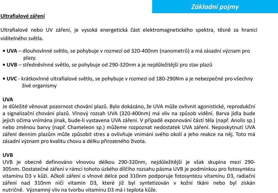 UVB středněvlnné světlo, se pohybuje od 290-320nm a je nejdůležitější pro stav plazů UVC - krátkovlnné ultrafialové světlo, se pohybuje v rozmezí od 180-290Nm a je nebezpečné pro všechny živé