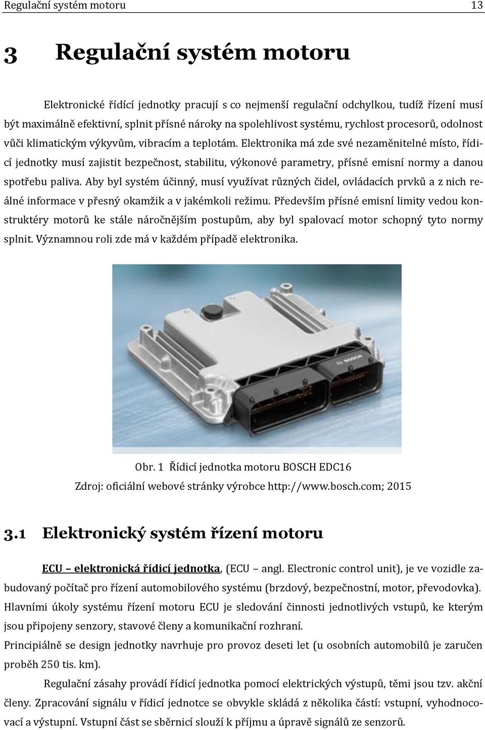 Elektronika má zde své nezaměnitelné místo, řídicí jednotky musí zajistit bezpečnost, stabilitu, výkonové parametry, přísné emisní normy a danou spotřebu paliva.