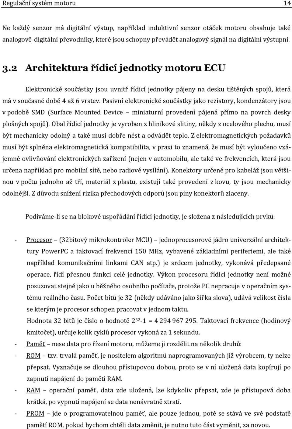 Pasivní elektronické součástky jako rezistory, kondenzátory jsou v podobě SMD (Surface Mounted Device miniaturní provedení pájená přímo na povrch desky plošných spojů).