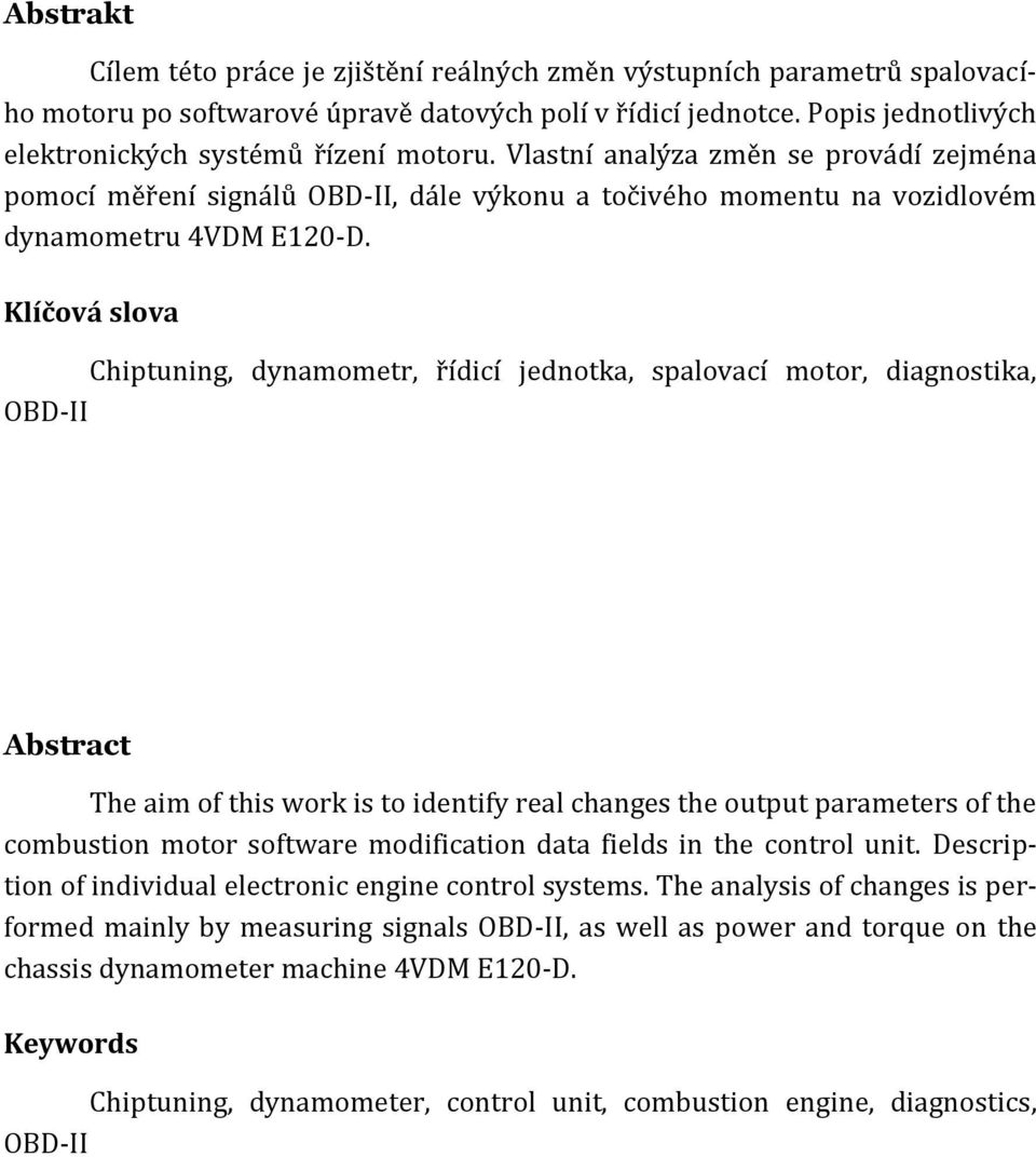 Klíčová slova Chiptuning, dynamometr, řídicí jednotka, spalovací motor, diagnostika, OBD-II Abstract The aim of this work is to identify real changes the output parameters of the combustion motor