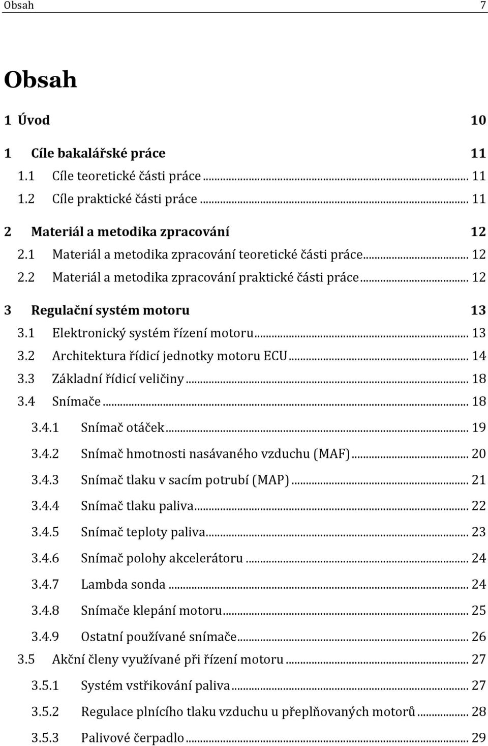 .. 14 3.3 Základní řídicí veličiny... 18 3.4 Snímače... 18 3.4.1 Snímač otáček... 19 3.4.2 Snímač hmotnosti nasávaného vzduchu (MAF)... 20 3.4.3 Snímač tlaku v sacím potrubí (MAP)... 21 3.4.4 Snímač tlaku paliva.