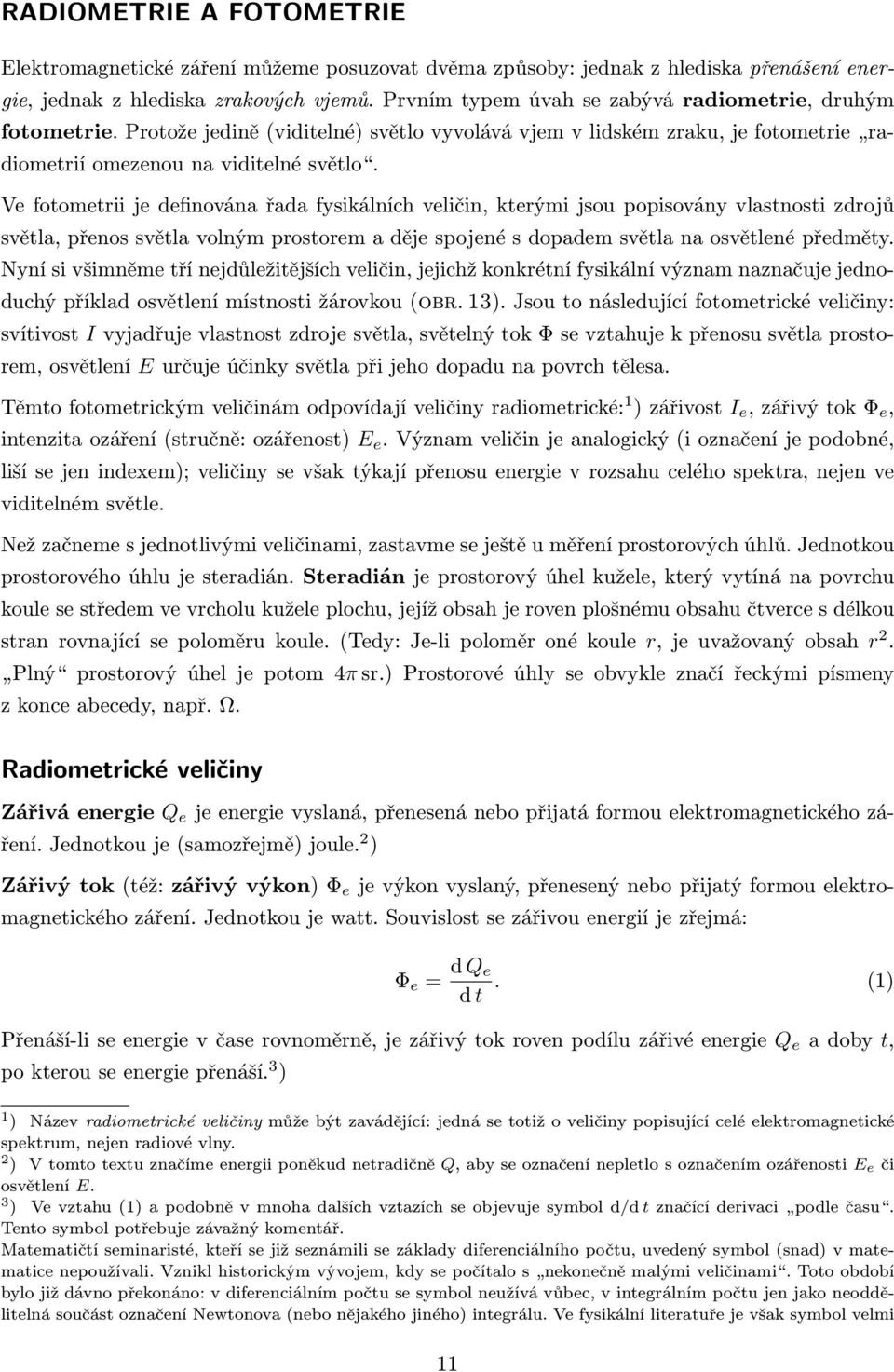 Ve fotometrii je definována řada fysikálních veličin, kterými jsou popisovány vlastnosti zdrojů světla, přenos světla volným prostorem a děje spojené s dopadem světla na osvětlené předměty.