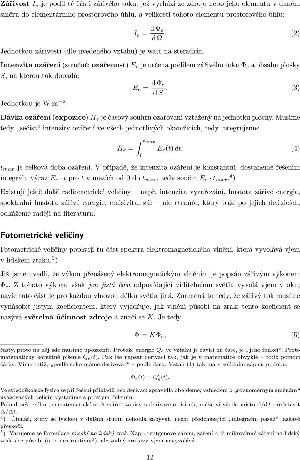 (2) Intenzita ozáření (stručně: ozářenost) E e je určena podílem zářivého toku Φ e a obsahu plošky S, na kterou tok dopadá: Jednotkou je W m 2. E e = d Φ e d S.