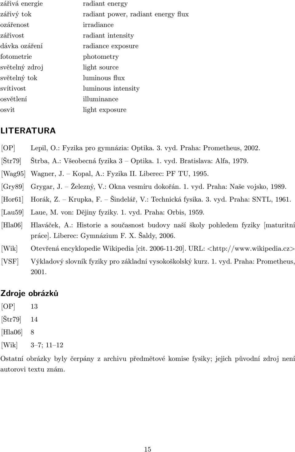 [Štr79] Štrba, A.: Všeobecná fyzika 3 Optika. 1. vyd. Bratislava: Alfa, 1979. [Wag95] Wagner, J. Kopal, A.: Fyzika II. Liberec: PF TU, 1995. [Gry89] Grygar, J. Železný, V.: Okna vesmíru dokořán. 1. vyd. Praha: Naše vojsko, 1989.