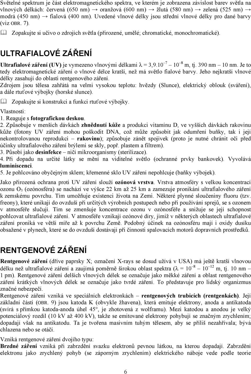 ULTRAFIALOVÉ ZÁŘENÍ Ultrafialové záření (UV) je vymezeno vlnovými délkami λ = 3,9.10 7 10 8 m, tj. 390 nm 10 nm. Je to tedy elektromagnetické záření o vlnové délce kratší, než má světlo fialové barvy.