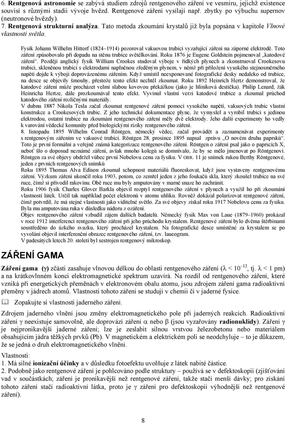 Fysik Johann Wilhelm Hittorf (1824 1914) pozoroval vakuovou trubici vyzařující záření na záporné elektrodě. Toto záření způsobovalo při dopadu na stěnu trubice světélkování.