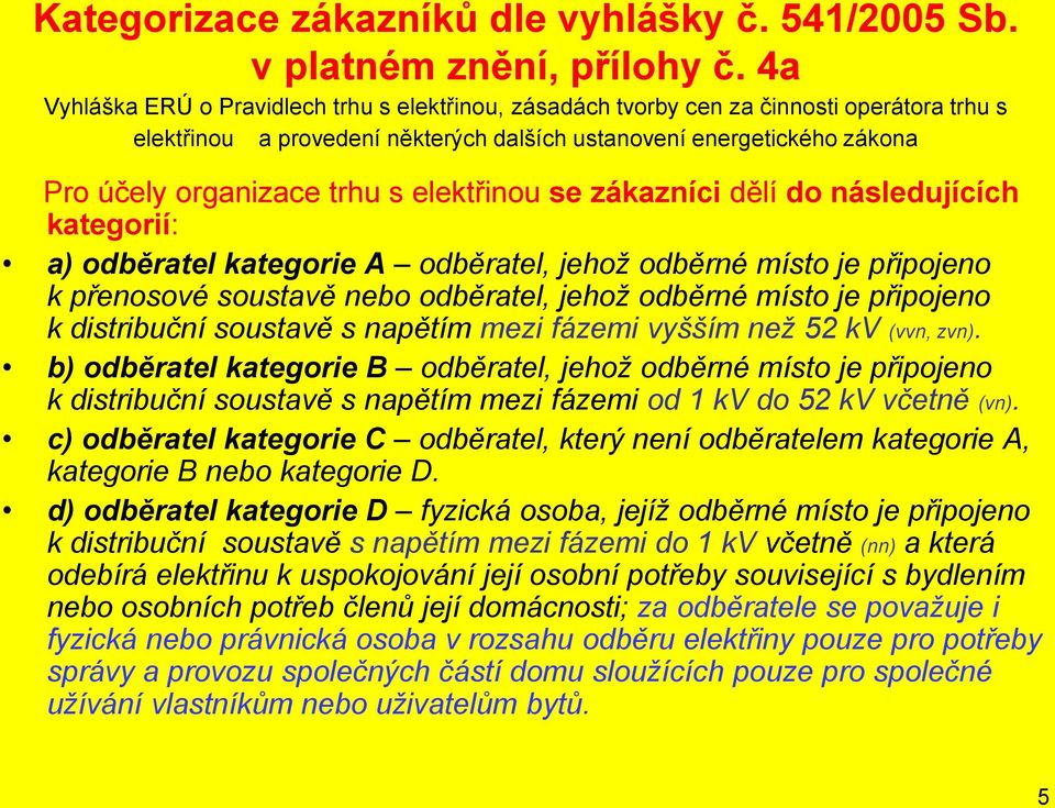 elektřinou se zákazníci dělí do následujících kategorií: a) odběratel kategorie A odběratel, jehož odběrné místo je připojeno k přenosové soustavě nebo odběratel, jehož odběrné místo je připojeno k