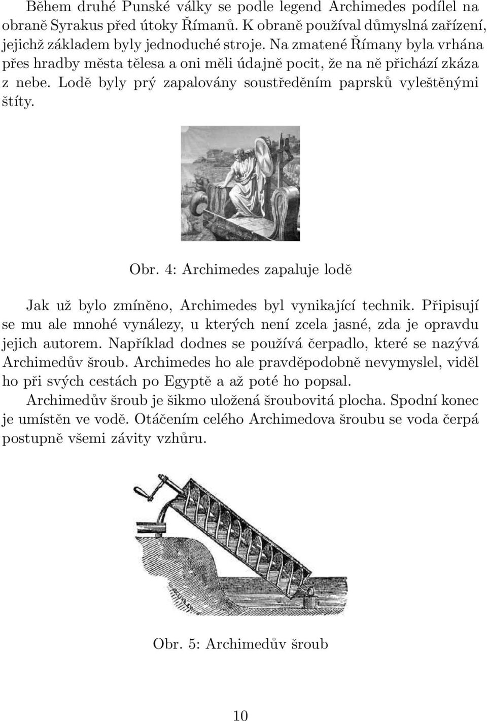 4: Archimedes zapaluje lodě Jak už bylo zmíněno, Archimedes byl vynikající technik. Připisují se mu ale mnohé vynálezy, u kterých není zcela jasné, zda je opravdu jejich autorem.