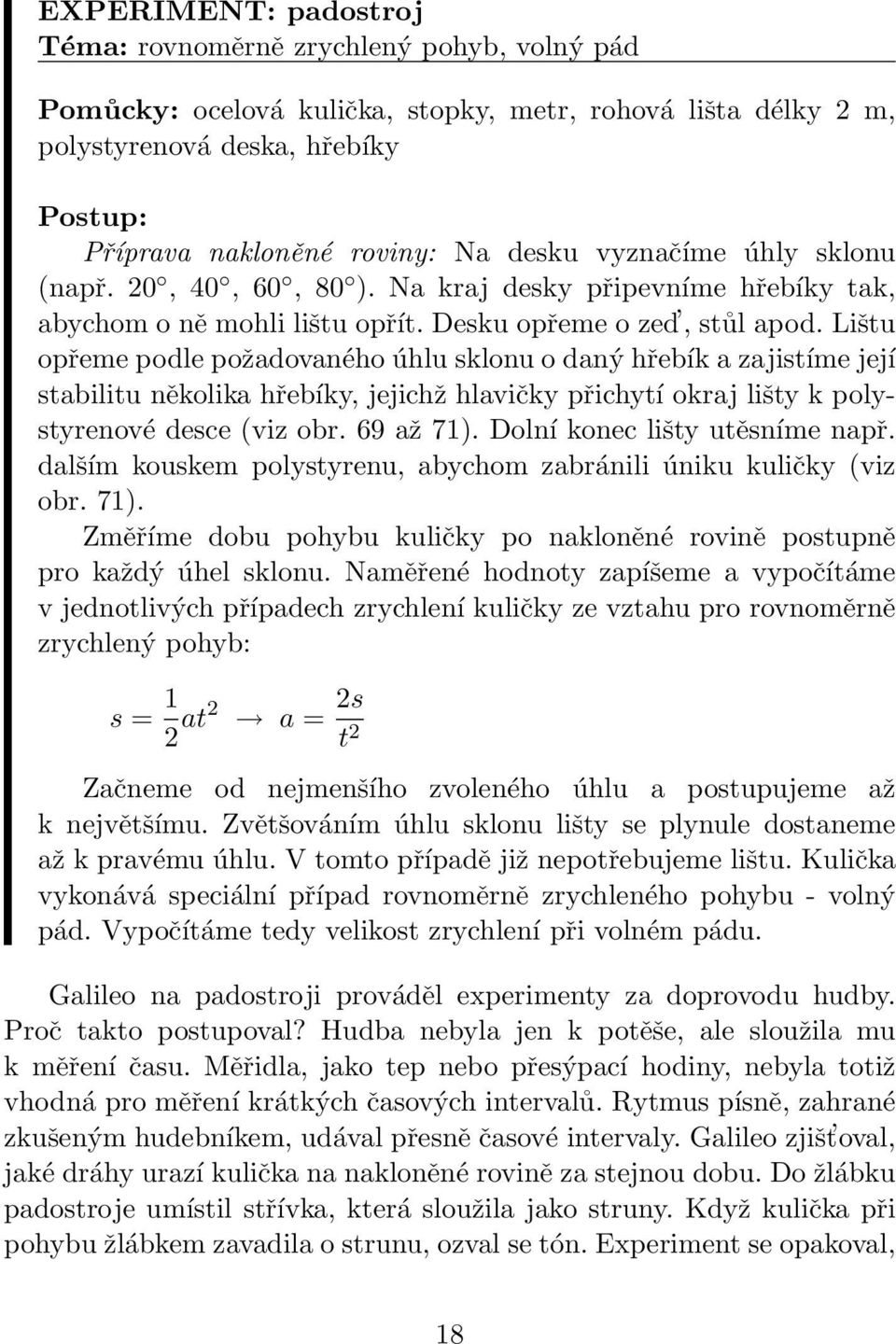 Lištu opřeme podle požadovaného úhlu sklonu o daný hřebík a zajistíme její stabilitu několika hřebíky, jejichž hlavičky přichytí okraj lišty k polystyrenové desce (viz obr. 69 až 71).