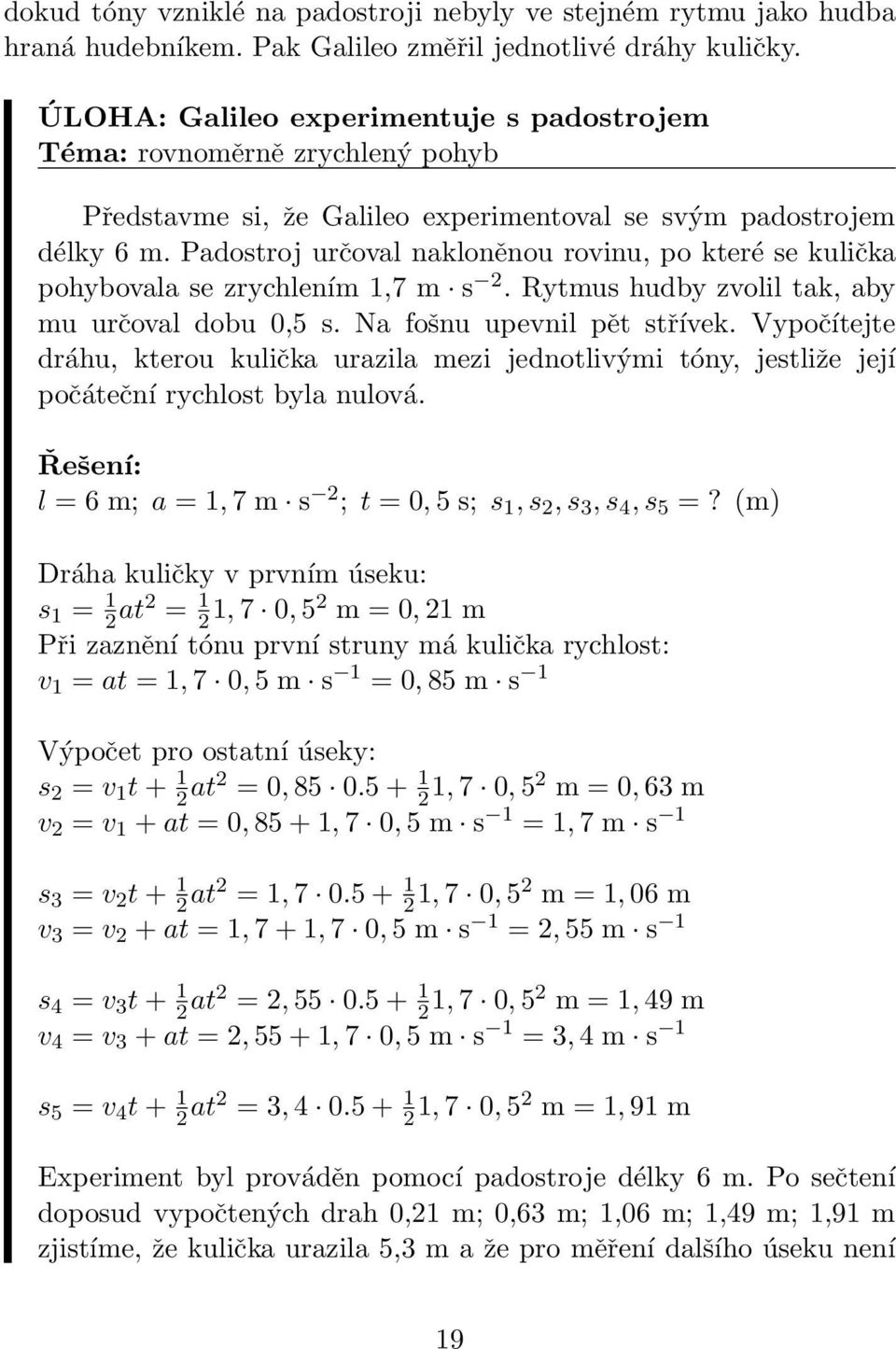 Padostroj určoval nakloněnou rovinu, po které se kulička pohybovala se zrychlením 1,7 m s 2. Rytmus hudby zvolil tak, aby mu určoval dobu 0,5 s. Na fošnu upevnil pět střívek.