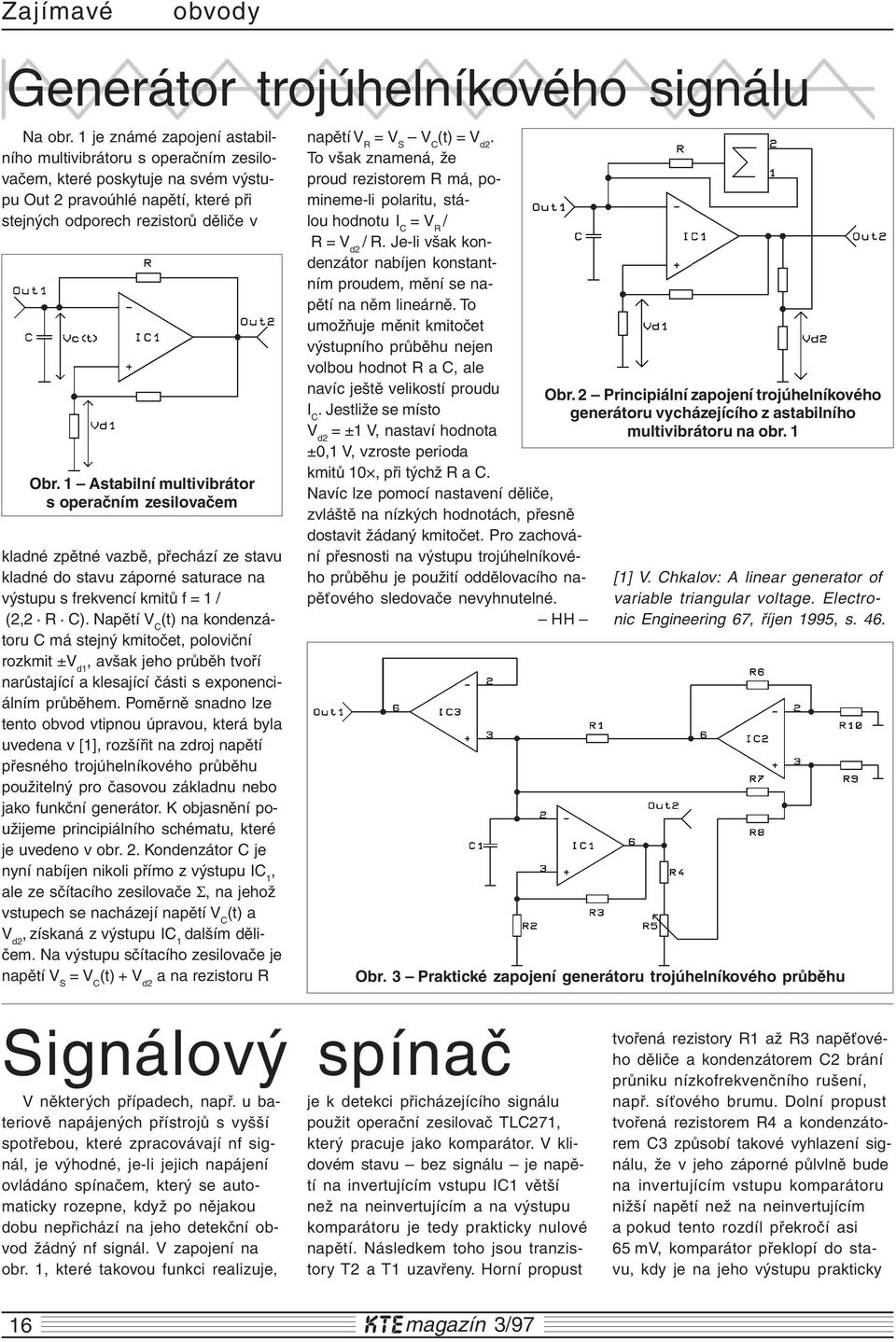 1 Astabilní multivibrátor s operačním zesilovačem kladné zpětné vazbě, přechází ze stavu kladné do stavu záporné saturace na výstupu s frekvencí kmitů f = 1 / (2,2 R C).