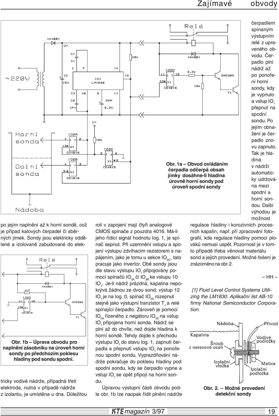 Sondy jsou elektricky oddělené a izolovaně zabudované do elektricky vodivé nádrže, případná třetí elektroda, nutná v případě nádrže z izolantu, je umístěna u dna.