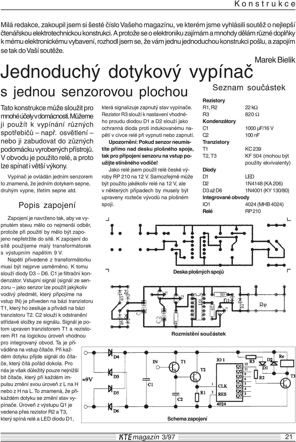 Marek Bielik Jednoduchý dotykový vypínač s jednou senzorovou plochou Tato konstrukce může sloužit pro mnohé účely v domácnosti. Můžeme ji použít k vypínání různých spotřebičů např.