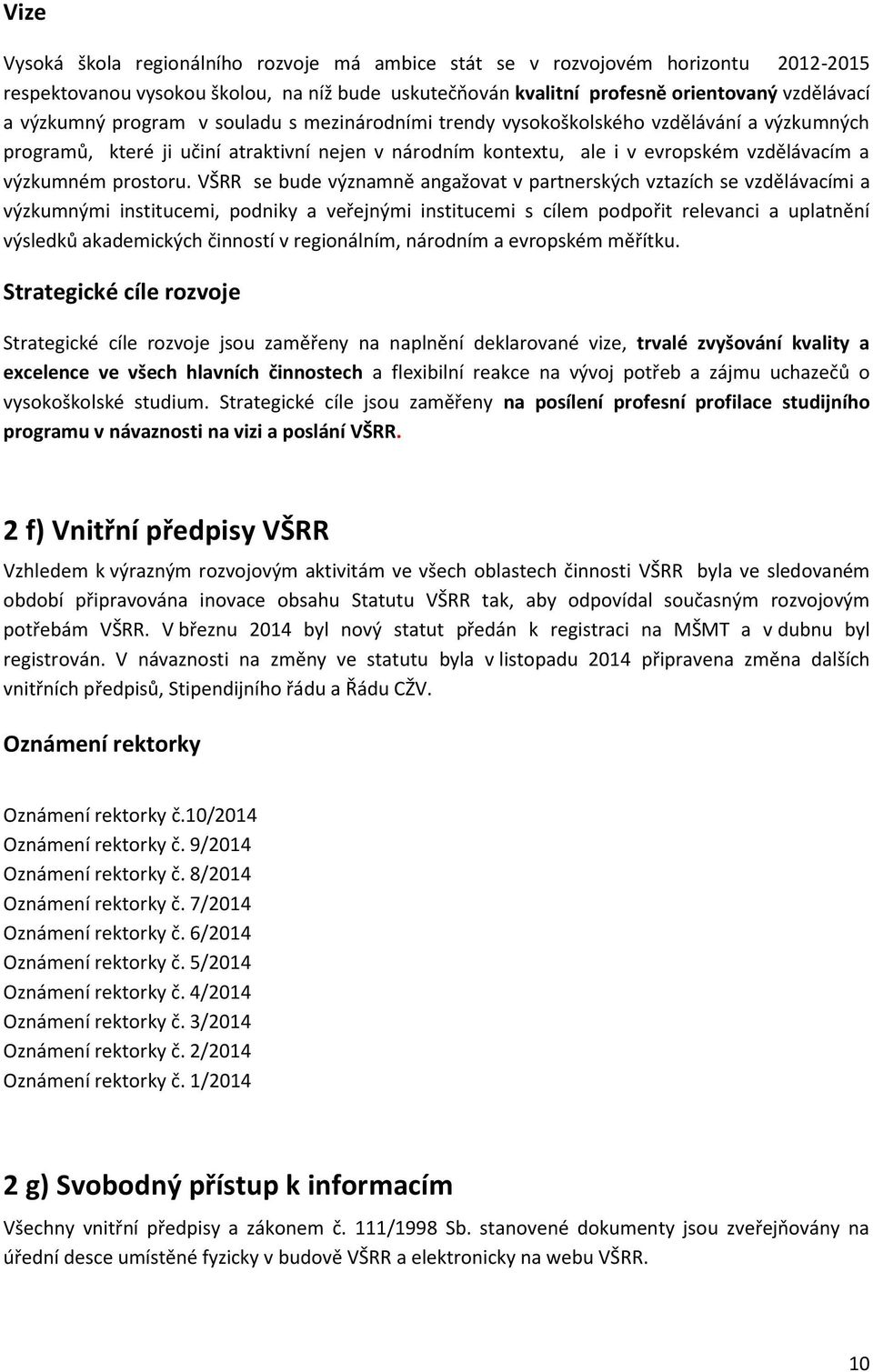 VŠRR se bude významně angažovat v partnerských vztazích se vzdělávacími a výzkumnými institucemi, podniky a veřejnými institucemi s cílem podpořit relevanci a uplatnění výsledků akademických činností