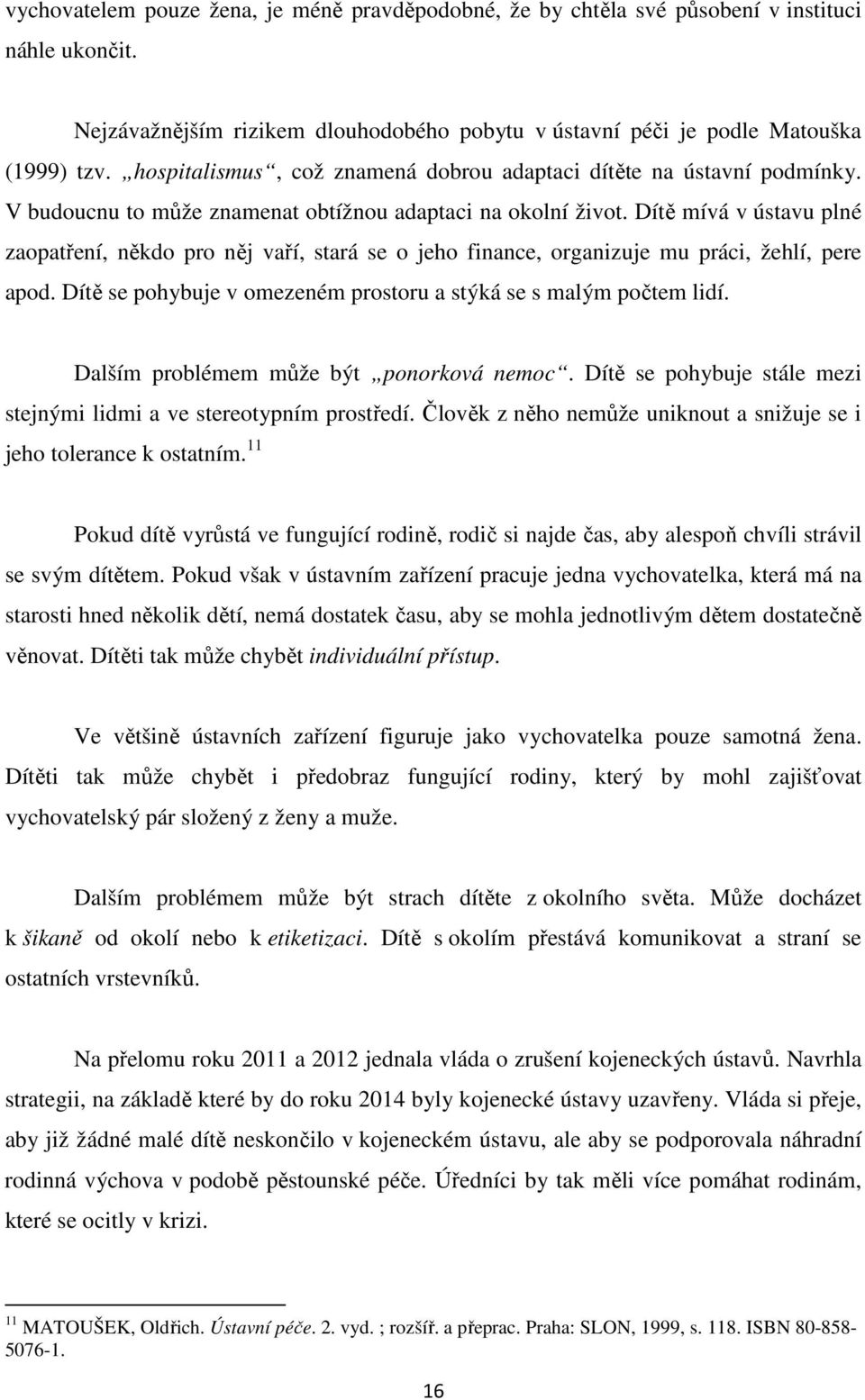 Dítě mívá v ústavu plné zaopatření, někdo pro něj vaří, stará se o jeho finance, organizuje mu práci, žehlí, pere apod. Dítě se pohybuje v omezeném prostoru a stýká se s malým počtem lidí.