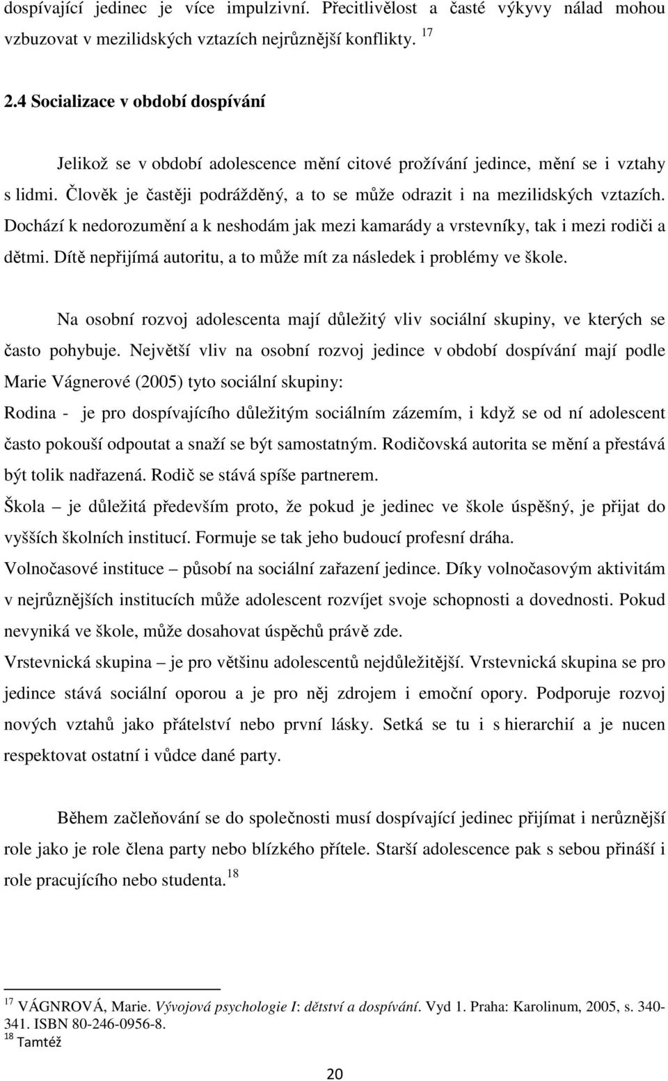 Dochází k nedorozumění a k neshodám jak mezi kamarády a vrstevníky, tak i mezi rodiči a dětmi. Dítě nepřijímá autoritu, a to může mít za následek i problémy ve škole.