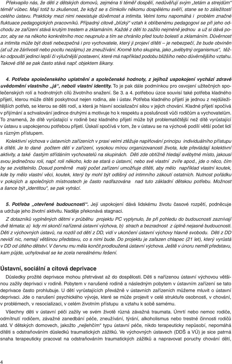 Velmi tomu napomáhá i problém značné fl uktuace pedagogických pracovníků. Případný citově blízký vztah k oblíbenému pedagogovi se při jeho odchodu ze zařízení stává krutým trestem a zklamáním.