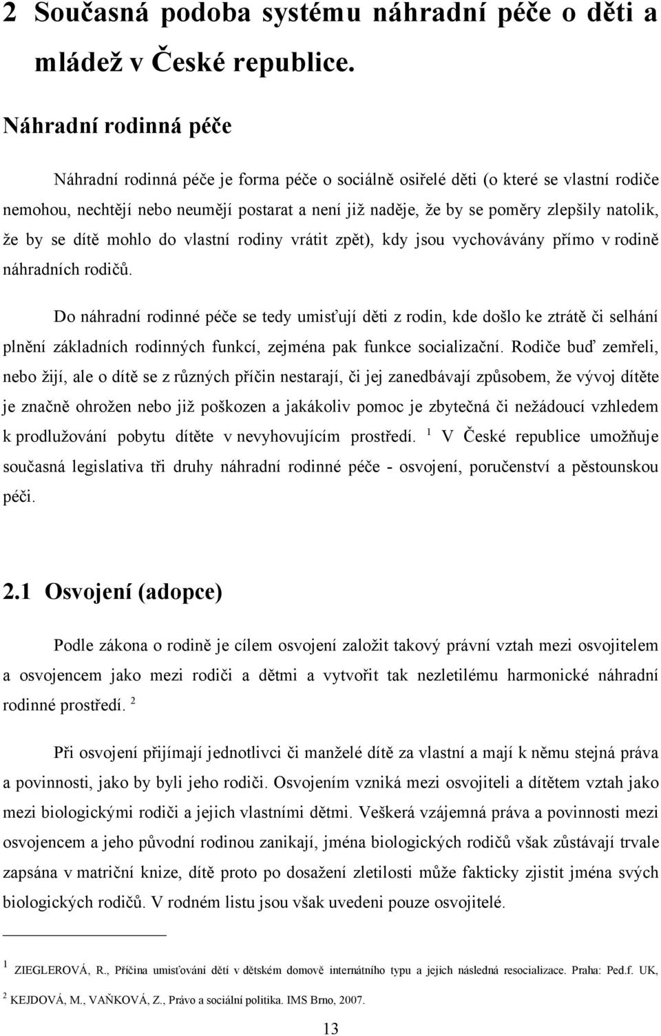 natolik, že by se dítě mohlo do vlastní rodiny vrátit zpět), kdy jsou vychovávány přímo v rodině náhradních rodičů.