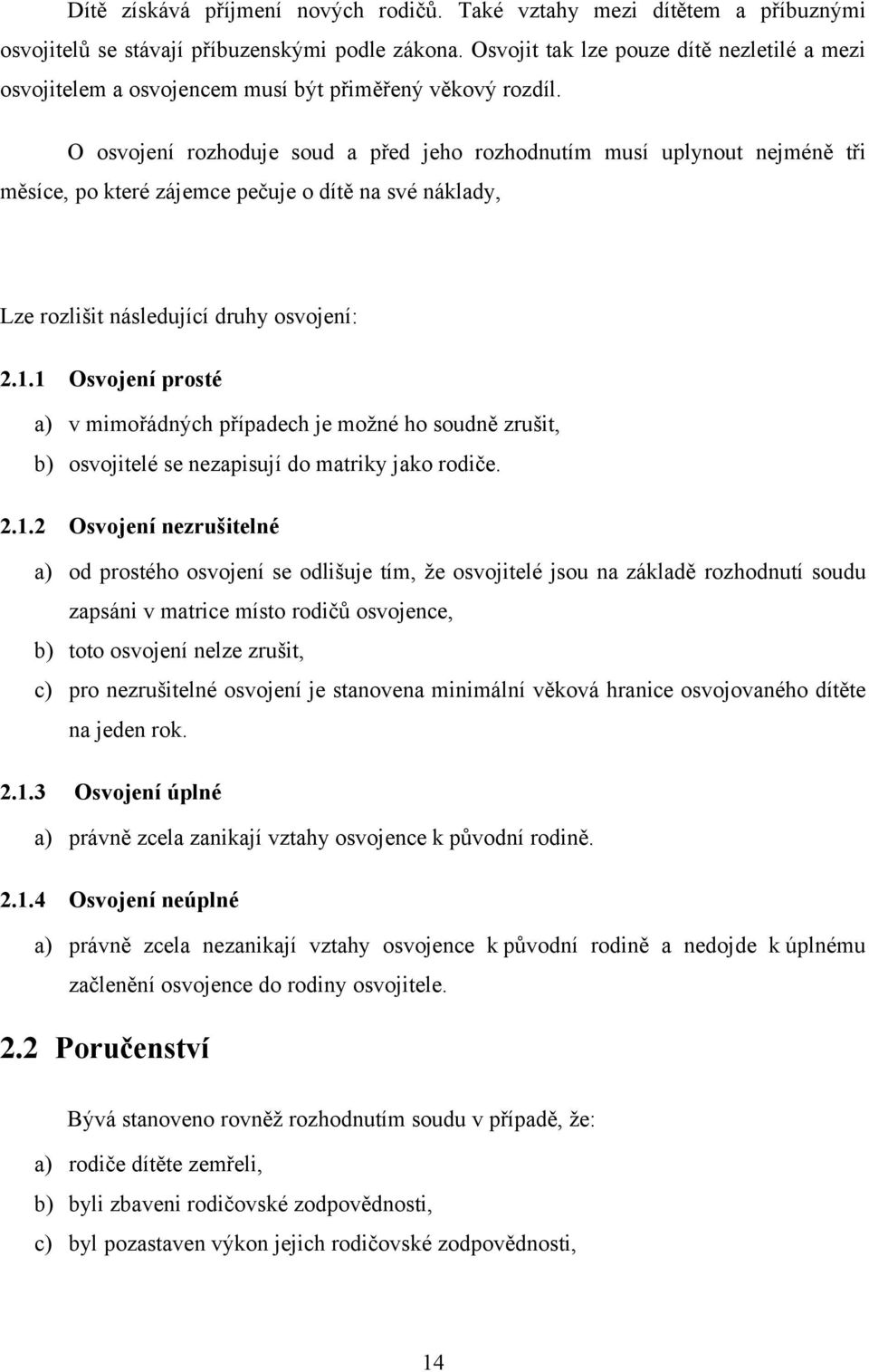 O osvojení rozhoduje soud a před jeho rozhodnutím musí uplynout nejméně tři měsíce, po které zájemce pečuje o dítě na své náklady, Lze rozlišit následující druhy osvojení: 2.1.