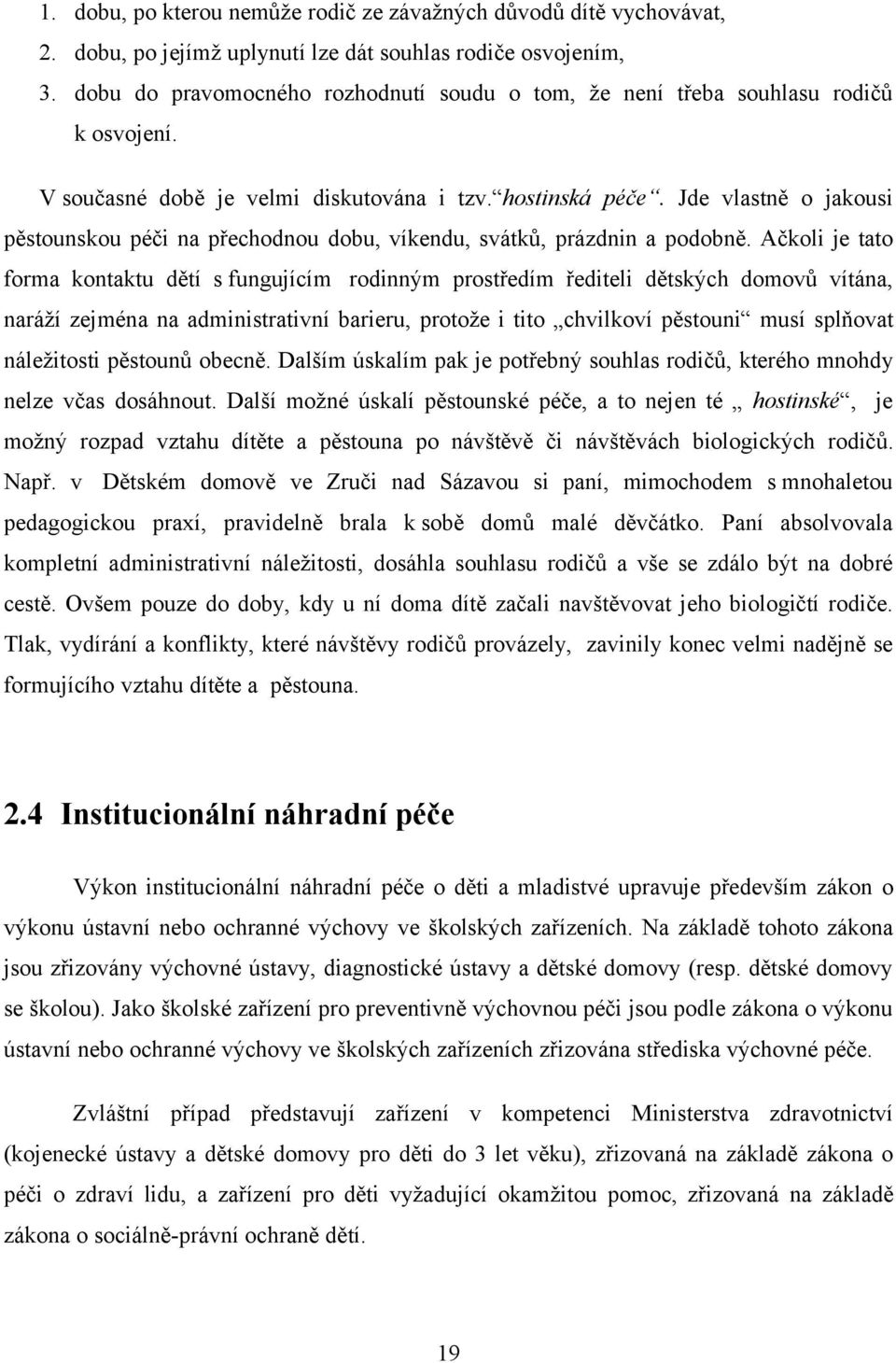 Jde vlastně o jakousi pěstounskou péči na přechodnou dobu, víkendu, svátků, prázdnin a podobně.