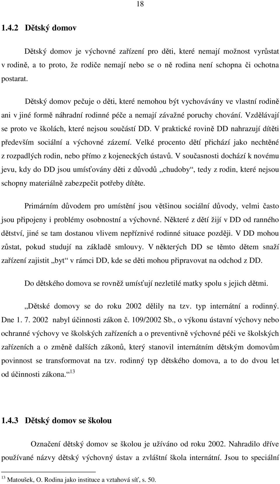 Vzdělávají se proto ve školách, které nejsou součástí DD. V praktické rovině DD nahrazují dítěti především sociální a výchovné zázemí.