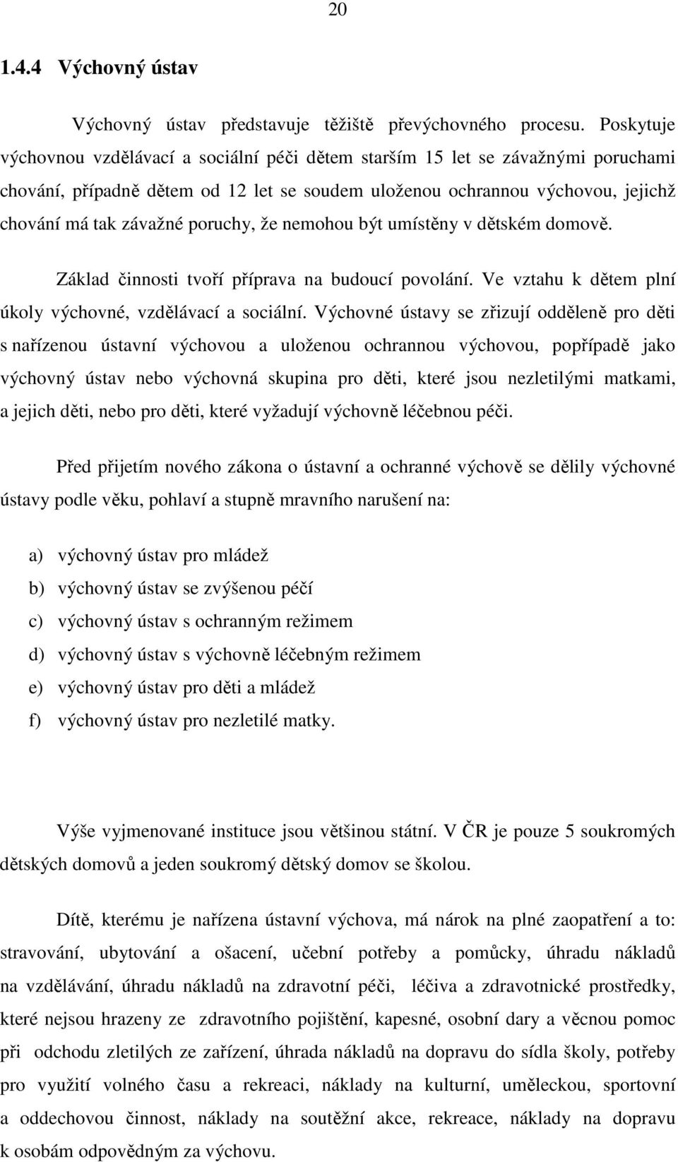 poruchy, že nemohou být umístěny v dětském domově. Základ činnosti tvoří příprava na budoucí povolání. Ve vztahu k dětem plní úkoly výchovné, vzdělávací a sociální.