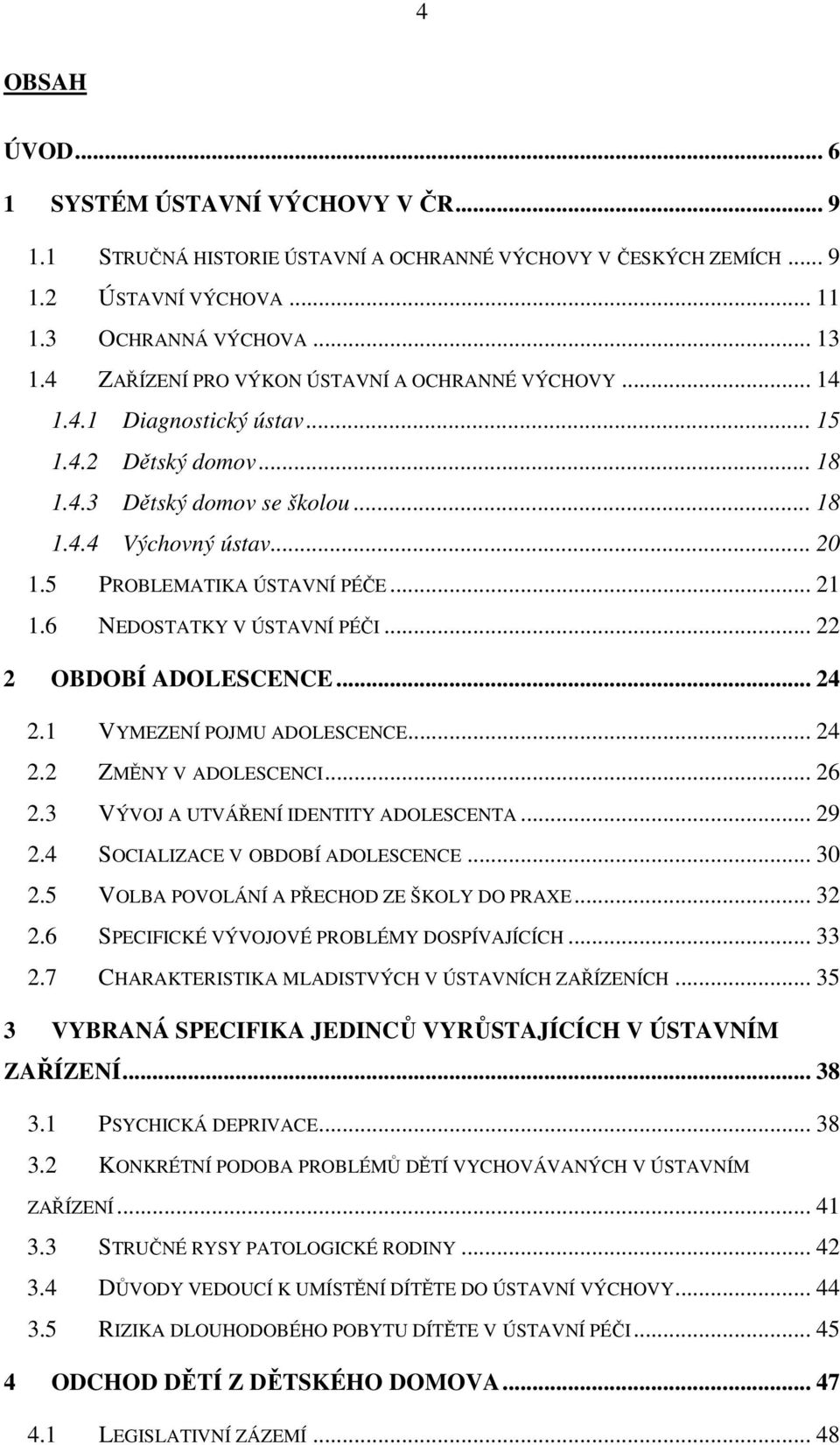 5 PROBLEMATIKA ÚSTAVNÍ PÉČE... 21 1.6 NEDOSTATKY V ÚSTAVNÍ PÉČI... 22 2 OBDOBÍ ADOLESCENCE... 24 2.1 VYMEZENÍ POJMU ADOLESCENCE... 24 2.2 ZMĚNY V ADOLESCENCI... 26 2.