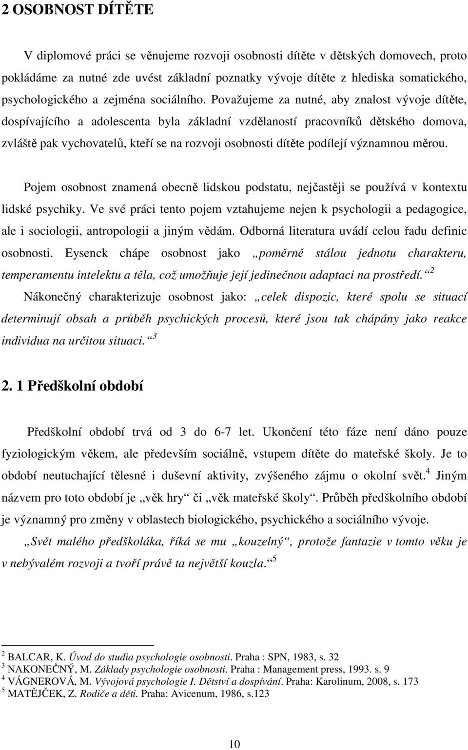 Považujeme za nutné, aby znalost vývoje dítěte, dospívajícího a adolescenta byla základní vzdělaností pracovníků dětského domova, zvláště pak vychovatelů, kteří se na rozvoji osobnosti dítěte