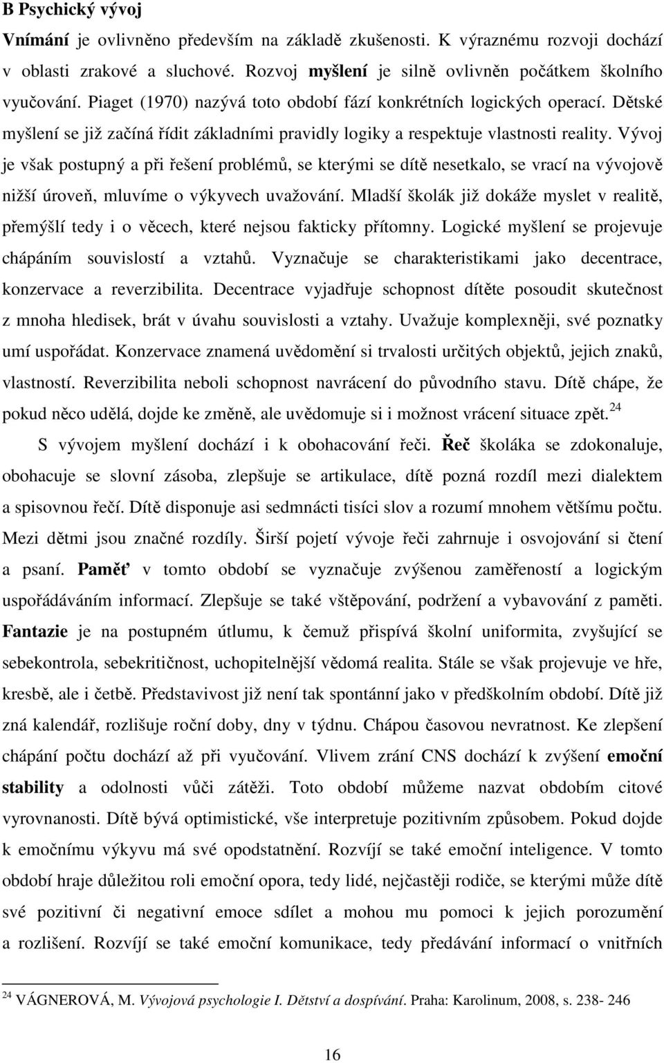 Vývoj je však postupný a při řešení problémů, se kterými se dítě nesetkalo, se vrací na vývojově nižší úroveň, mluvíme o výkyvech uvažování.