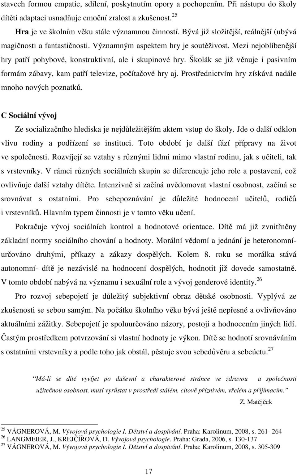 Školák se již věnuje i pasivním formám zábavy, kam patří televize, počítačové hry aj. Prostřednictvím hry získává nadále mnoho nových poznatků.