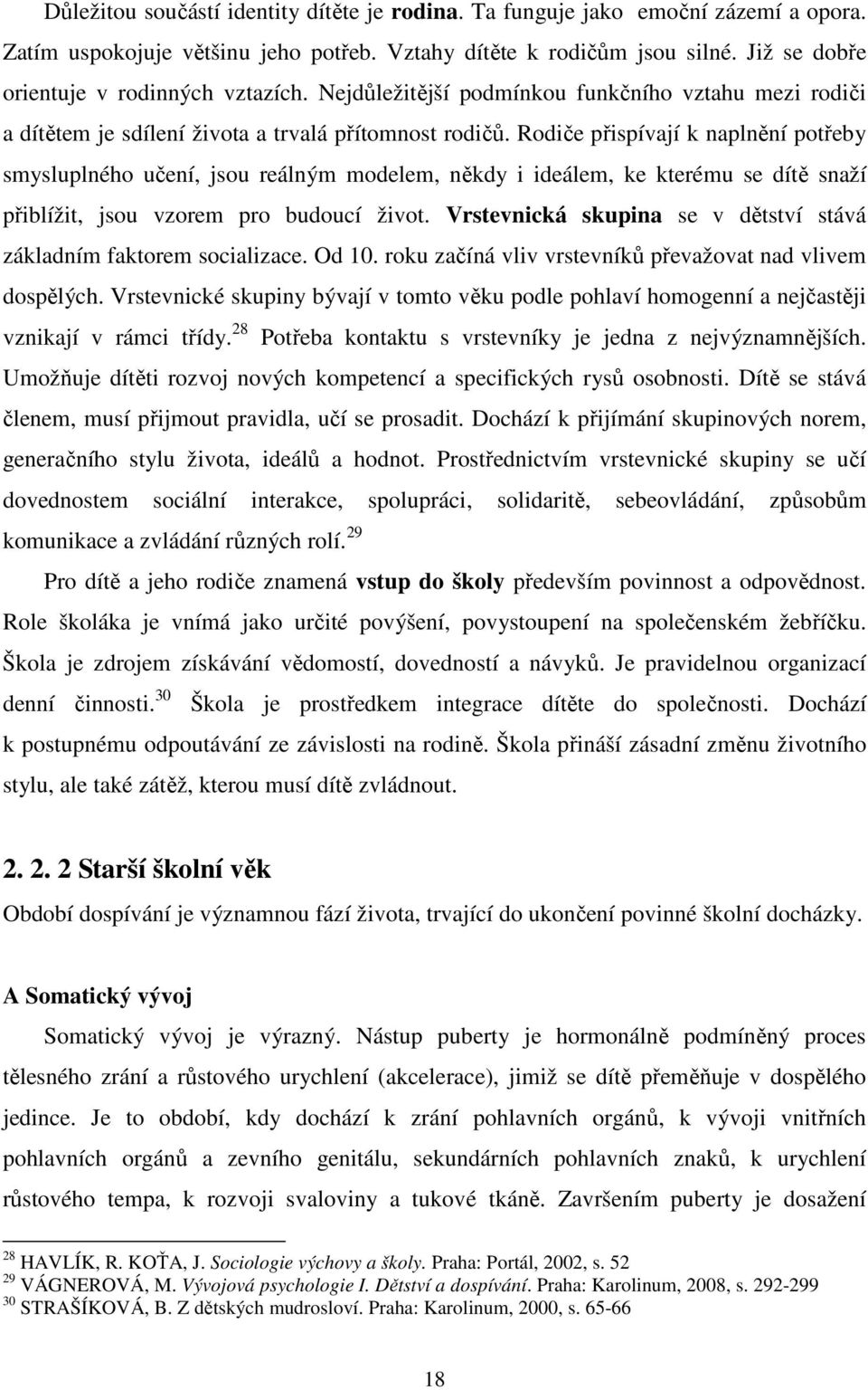 Rodiče přispívají k naplnění potřeby smysluplného učení, jsou reálným modelem, někdy i ideálem, ke kterému se dítě snaží přiblížit, jsou vzorem pro budoucí život.